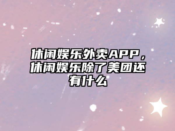 休閑娛樂(lè )外賣(mài)APP，休閑娛樂(lè )除了美團還有什么