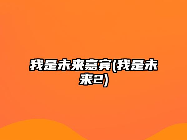 我是未來(lái)嘉賓(我是未來(lái)2)