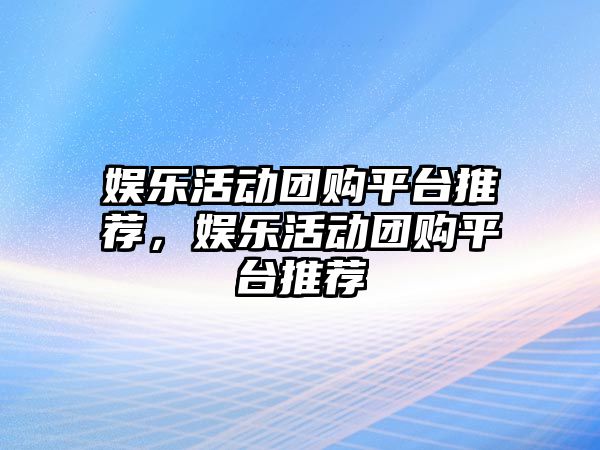 娛樂(lè )活動(dòng)團購平臺推薦，娛樂(lè )活動(dòng)團購平臺推薦