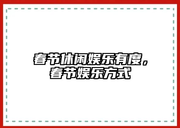 春節休閑娛樂(lè )有度，春節娛樂(lè )方式