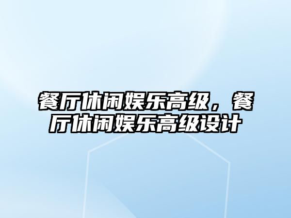 餐廳休閑娛樂(lè )高級，餐廳休閑娛樂(lè )高級設計