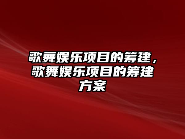 歌舞娛樂(lè )項目的籌建，歌舞娛樂(lè )項目的籌建方案