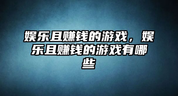 娛樂(lè )且賺錢(qián)的游戲，娛樂(lè )且賺錢(qián)的游戲有哪些