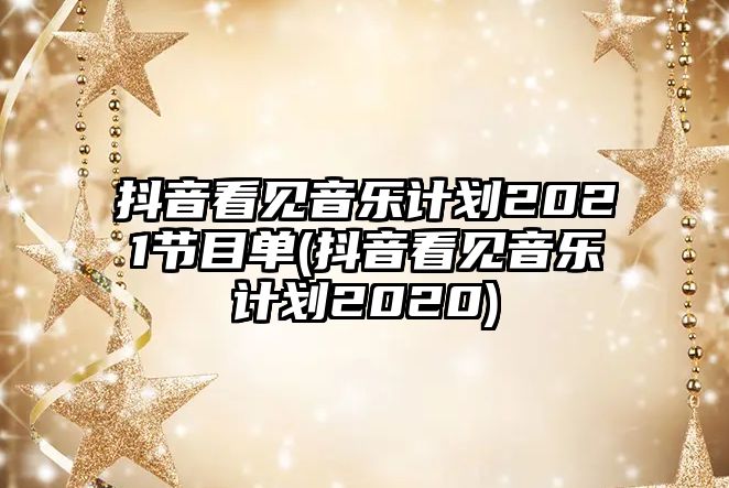 抖音看見(jiàn)音樂(lè )計劃2021節目單(抖音看見(jiàn)音樂(lè )計劃2020)