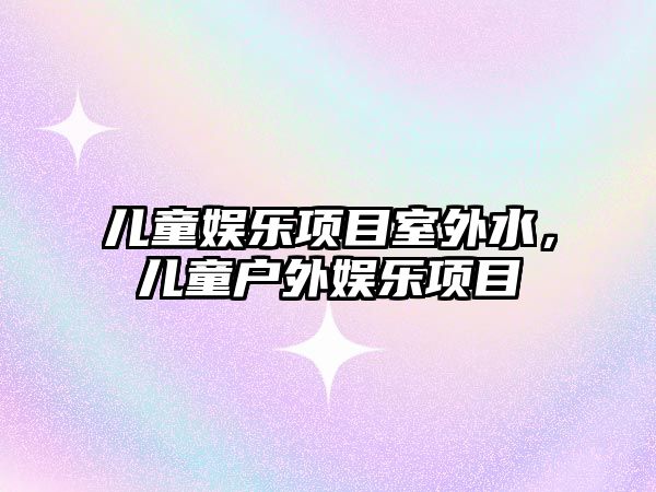 兒童娛樂(lè )項目室外水，兒童戶(hù)外娛樂(lè )項目