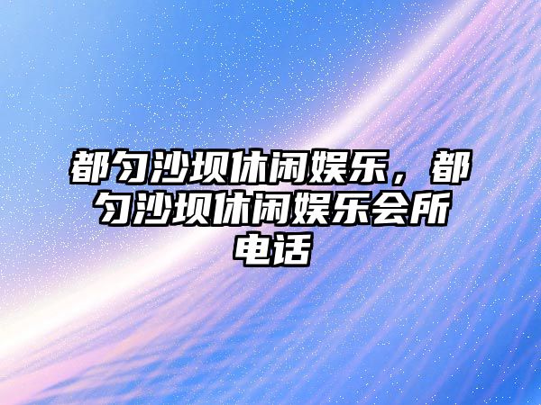 都勻沙壩休閑娛樂(lè )，都勻沙壩休閑娛樂(lè )會(huì )所電話(huà)