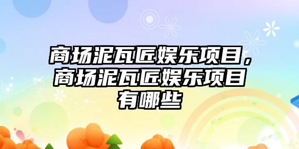 商場(chǎng)泥瓦匠娛樂(lè )項目，商場(chǎng)泥瓦匠娛樂(lè )項目有哪些