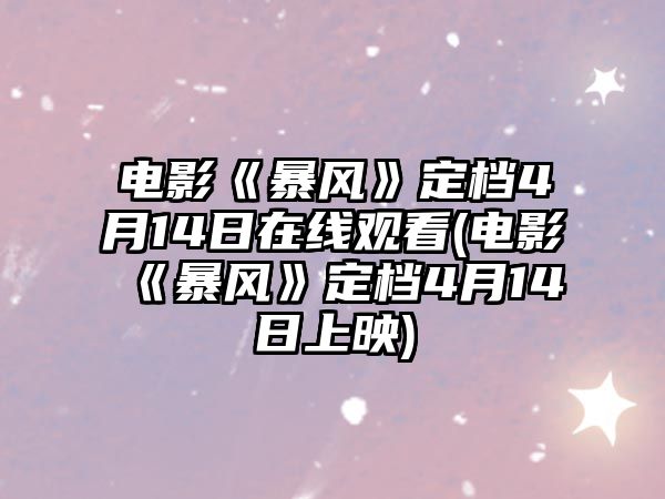 電影《暴風(fēng)》定檔4月14日在線(xiàn)觀(guān)看(電影《暴風(fēng)》定檔4月14日上映)