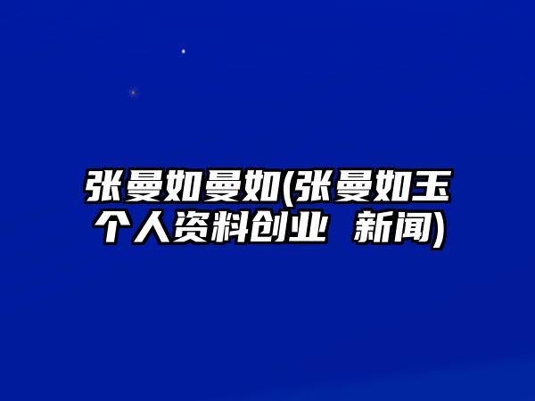 張曼如曼如(張曼如玉個(gè)人資料創(chuàng  )業(yè) 新聞)