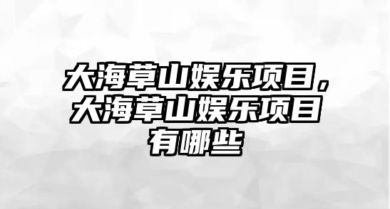 大海草山娛樂(lè )項目，大海草山娛樂(lè )項目有哪些