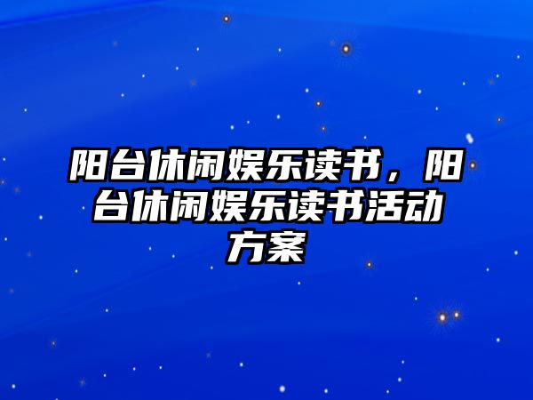 陽(yáng)臺休閑娛樂(lè )讀書(shū)，陽(yáng)臺休閑娛樂(lè )讀書(shū)活動(dòng)方案