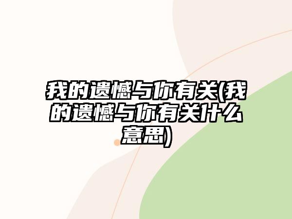 我的遺憾與你有關(guān)(我的遺憾與你有關(guān)什么意思)