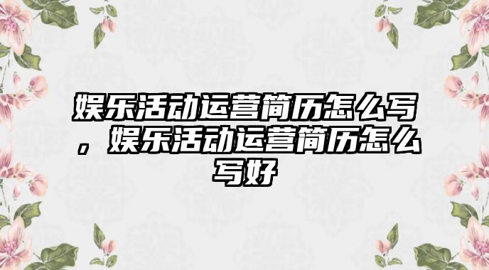 娛樂(lè )活動(dòng)運營(yíng)簡(jiǎn)歷怎么寫(xiě)，娛樂(lè )活動(dòng)運營(yíng)簡(jiǎn)歷怎么寫(xiě)好