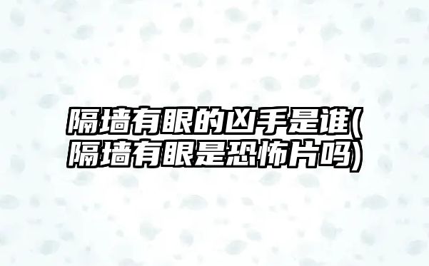 隔墻有眼的兇手是誰(shuí)(隔墻有眼是恐怖片嗎)