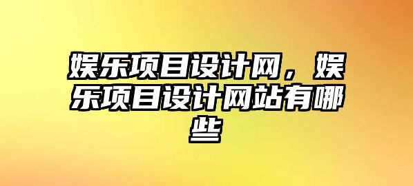 娛樂(lè )項目設計網(wǎng)，娛樂(lè )項目設計網(wǎng)站有哪些