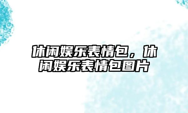 休閑娛樂(lè )表情包，休閑娛樂(lè )表情包圖片