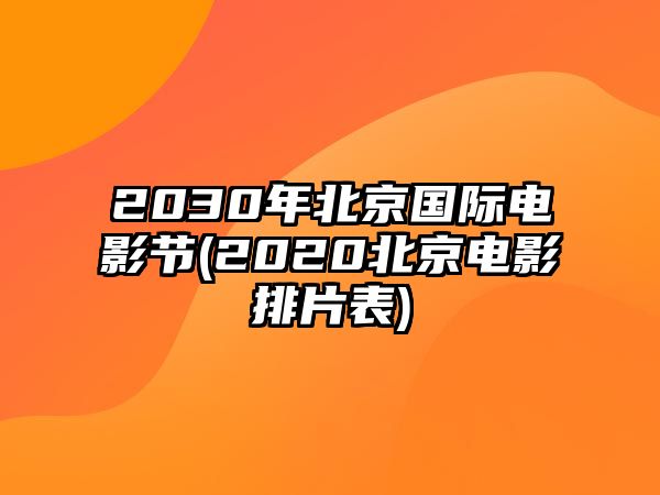 2030年北京國際電影節(2020北京電影排片表)