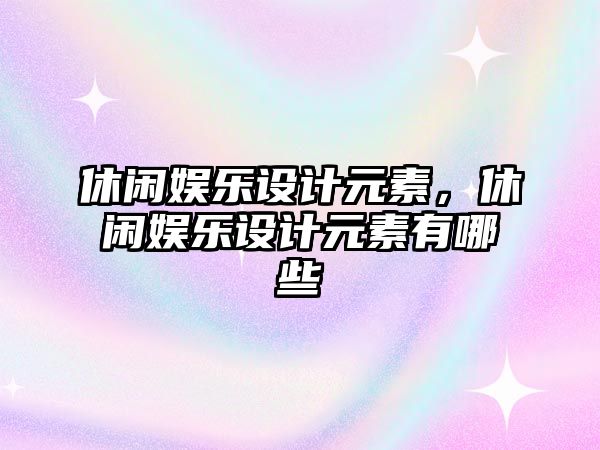 休閑娛樂(lè )設計元素，休閑娛樂(lè )設計元素有哪些