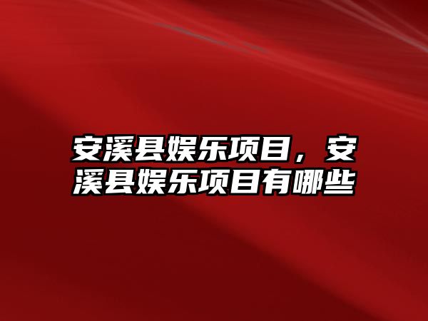 安溪縣娛樂(lè )項目，安溪縣娛樂(lè )項目有哪些