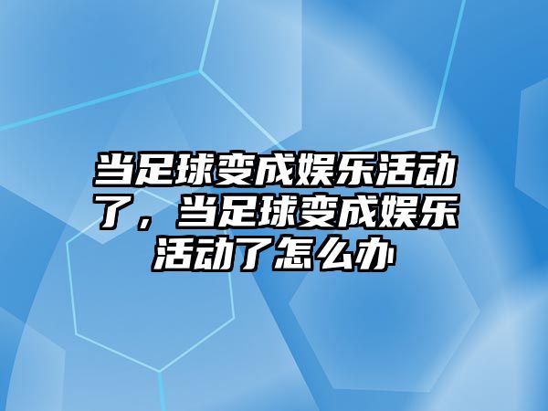 當足球變成娛樂(lè )活動(dòng)了，當足球變成娛樂(lè )活動(dòng)了怎么辦