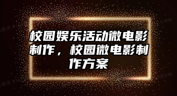 校園娛樂(lè )活動(dòng)微電影制作，校園微電影制作方案