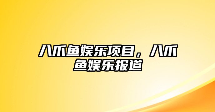 八爪魚(yú)娛樂(lè )項目，八爪魚(yú)娛樂(lè )報道