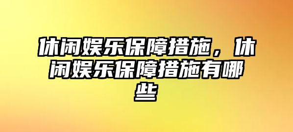 休閑娛樂(lè )保障措施，休閑娛樂(lè )保障措施有哪些