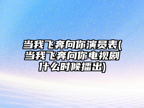 當我飛奔向你演員表(當我飛奔向你電視劇什么時(shí)候播出)