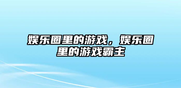 娛樂(lè )圈里的游戲，娛樂(lè )圈里的游戲霸主