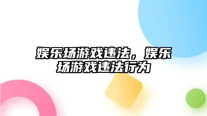 娛樂(lè )場(chǎng)游戲違法，娛樂(lè )場(chǎng)游戲違法行為