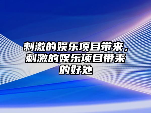 刺激的娛樂(lè )項目帶來(lái)，刺激的娛樂(lè )項目帶來(lái)的好處