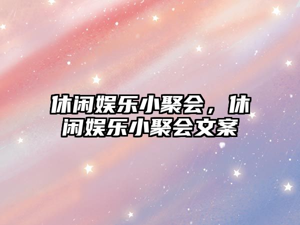 休閑娛樂(lè )小聚會(huì )，休閑娛樂(lè )小聚會(huì )文案