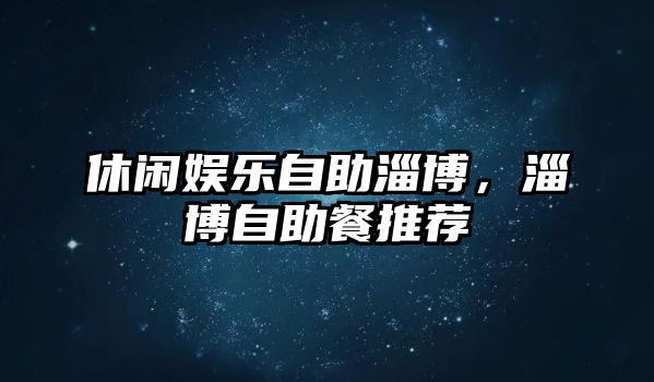 休閑娛樂(lè )自助淄博，淄博自助餐推薦