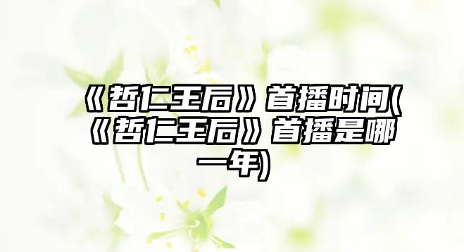 《哲仁王后》首播時(shí)間(《哲仁王后》首播是哪一年)