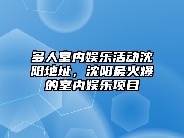 多人室內娛樂(lè )活動(dòng)沈陽(yáng)地址，沈陽(yáng)最火爆的室內娛樂(lè )項目