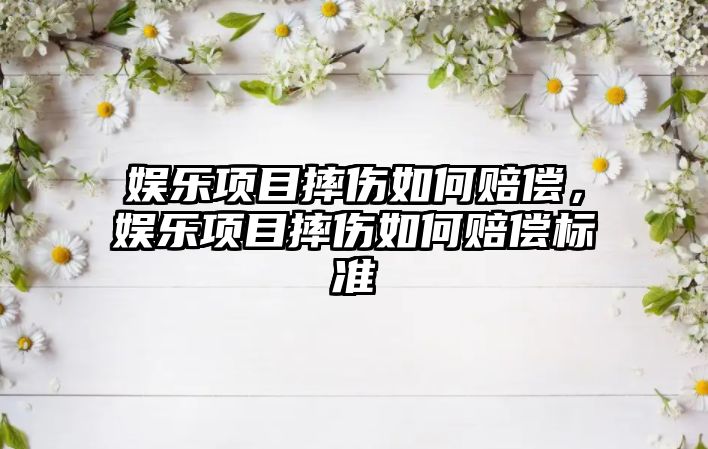 娛樂(lè )項目摔傷如何賠償，娛樂(lè )項目摔傷如何賠償標準