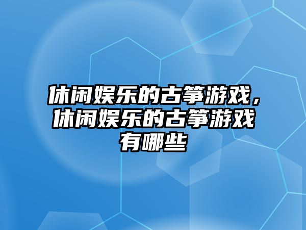 休閑娛樂(lè )的古箏游戲，休閑娛樂(lè )的古箏游戲有哪些