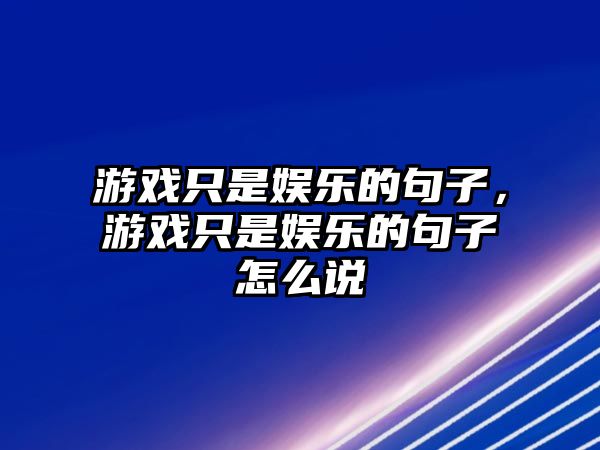 游戲只是娛樂(lè )的句子，游戲只是娛樂(lè )的句子怎么說(shuō)