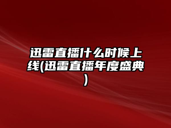 迅雷直播什么時(shí)候上線(xiàn)(迅雷直播年度盛典)