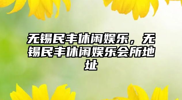 無(wú)錫民豐休閑娛樂(lè )，無(wú)錫民豐休閑娛樂(lè )會(huì )所地址