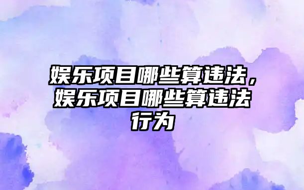 娛樂(lè )項目哪些算違法，娛樂(lè )項目哪些算違法行為