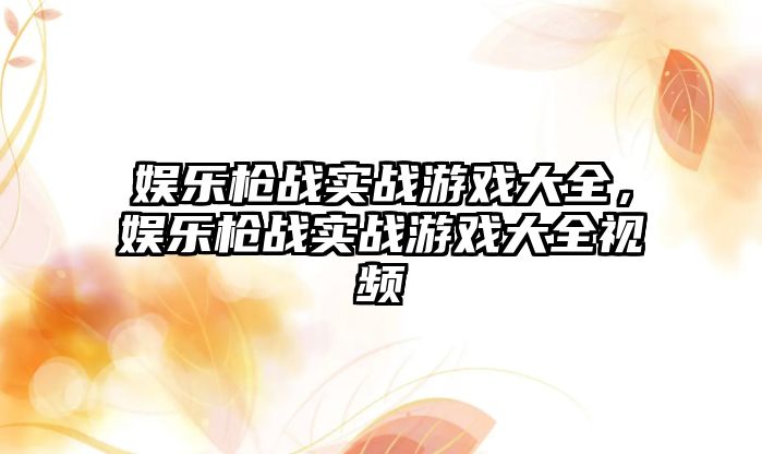 娛樂(lè )槍?xiě)饘?shí)戰游戲大全，娛樂(lè )槍?xiě)饘?shí)戰游戲大全視頻