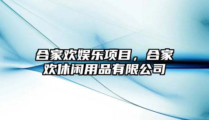 合家歡娛樂(lè )項目，合家歡休閑用品有限公司