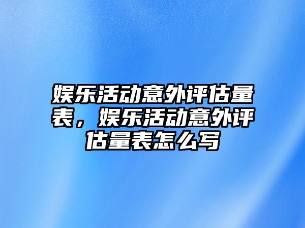 娛樂(lè )活動(dòng)意外評估量表，娛樂(lè )活動(dòng)意外評估量表怎么寫(xiě)