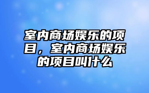 室內商場(chǎng)娛樂(lè )的項目，室內商場(chǎng)娛樂(lè )的項目叫什么