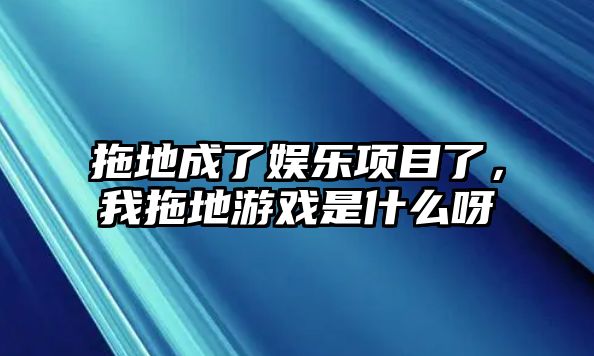 拖地成了娛樂(lè )項目了，我拖地游戲是什么呀