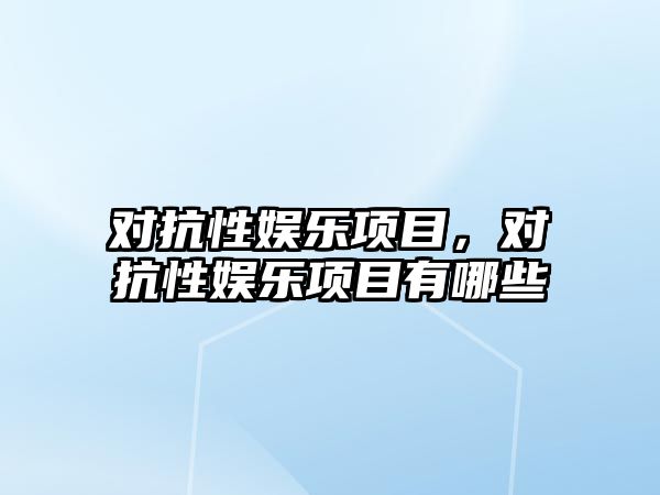 對抗性?shī)蕵?lè )項目，對抗性?shī)蕵?lè )項目有哪些