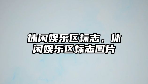 休閑娛樂(lè )區標志，休閑娛樂(lè )區標志圖片