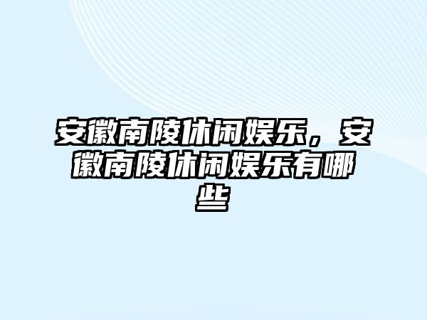 安徽南陵休閑娛樂(lè )，安徽南陵休閑娛樂(lè )有哪些