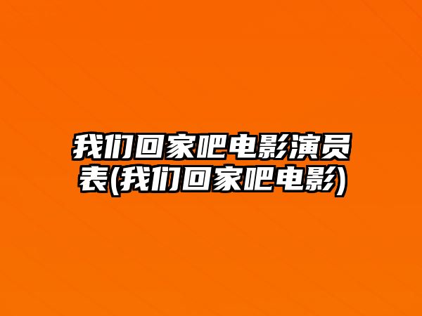 我們回家吧電影演員表(我們回家吧電影)